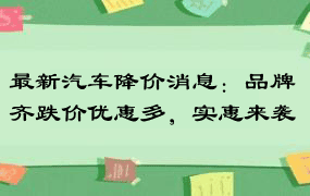 最新汽车降价消息：品牌齐跌价优惠多，实惠来袭