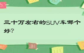 三十万左右的SUV车哪个好？