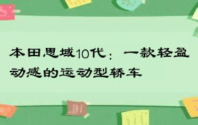 本田思域10代：一款轻盈动感的运动型轿车