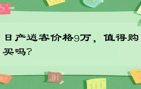 日产逍客价格9万，值得购买吗？