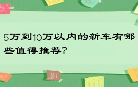 5万到10万以内的新车有哪些值得推荐？