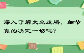 深入了解大众速腾：细节真的决定一切吗？