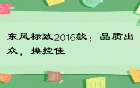 东风标致2016款：品质出众，操控佳