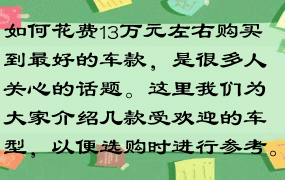 如何花费13万元左右购买到最好的车款，是很多人关心的话题。这里我们为大家介绍几款受欢迎的车型，以便选购时进行参考。