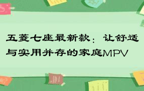 五菱七座最新款：让舒适与实用并存的家庭MPV