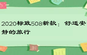 2020标致508新款：舒适安静的旅行