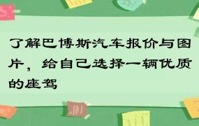 了解巴博斯汽车报价与图片，给自己选择一辆优质的座驾