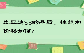 比亚迪S6的品质、性能和价格如何？