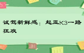 试驾新鲜感：起亚K3一路狂欢