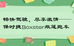 畅快驾驶，尽享激情——保时捷Boxster敞篷跑车