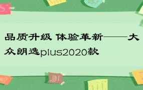 品质升级 体验革新——大众朗逸plus2020款