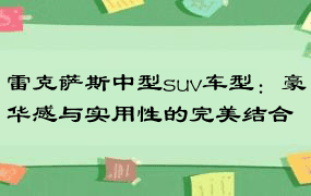 雷克萨斯中型suv车型：豪华感与实用性的完美结合