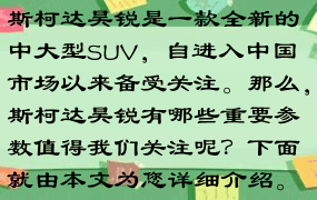 斯柯达昊锐是一款全新的中大型SUV，自进入中国市场以来备受关注。那么，斯柯达昊锐有哪些重要参数值得我们关注呢？下面就由本文为您详细介绍。