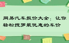 网易汽车报价大全：让你轻松搜罗最优惠的车价