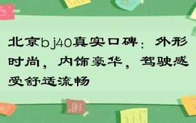 北京bj40真实口碑：外形时尚，内饰豪华，驾驶感受舒适流畅