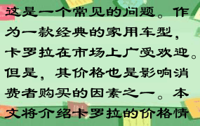 关于卡罗拉多少钱一辆，这是一个常见的问题。作为一款经典的家用车型，卡罗拉在市场上广受欢迎。但是，其价格也是影响消费者购买的因素之一。本文将介绍卡罗拉的价格情况。