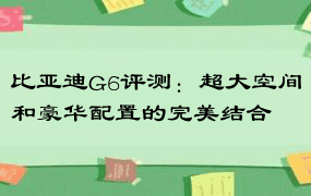 比亚迪G6评测：超大空间和豪华配置的完美结合