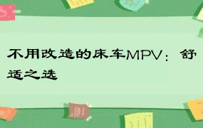 不用改造的床车MPV：舒适之选