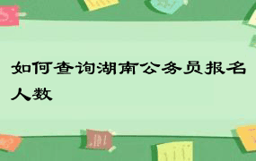 如何查询湖南公务员报名人数