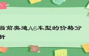 当前奥迪A6车型的价格分析