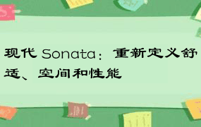 现代 Sonata：重新定义舒适、空间和性能