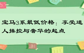 宝马3系最低价格：享受迷人操控与奢华的起点