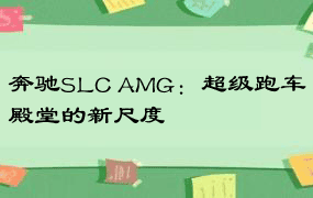 奔驰SLC AMG：超级跑车殿堂的新尺度