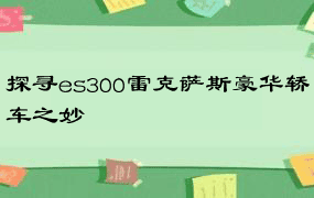 探寻es300雷克萨斯豪华轿车之妙