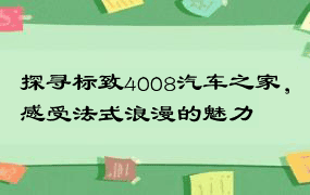 探寻标致4008汽车之家，感受法式浪漫的魅力