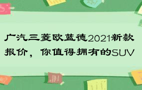 广汽三菱欧蓝德2021新款报价，你值得拥有的SUV