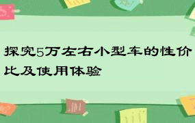 探究5万左右小型车的性价比及使用体验