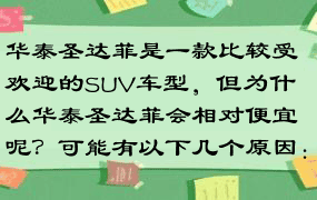 华泰圣达菲是一款比较受欢迎的SUV车型，但为什么华泰圣达菲会相对便宜呢？可能有以下几个原因：