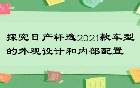 探究日产轩逸2021款车型的外观设计和内部配置