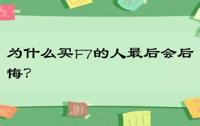 为什么买F7的人最后会后悔？