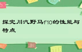 探究川汽野马f10的性能与特点