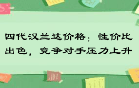 四代汉兰达价格：性价比出色，竞争对手压力上升