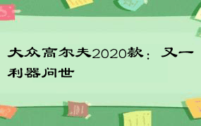 大众高尔夫2020款：又一利器问世