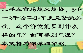 二手车市场越来越热，5千一8千的二手车更是备受关注。这个价位能买到什么样的车？如何鉴别车况？本文将为你详细介绍。