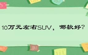 10万元左右SUV，哪款好？