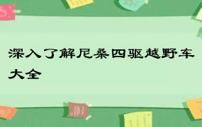 深入了解尼桑四驱越野车大全