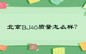 北京BJ40质量怎么样？