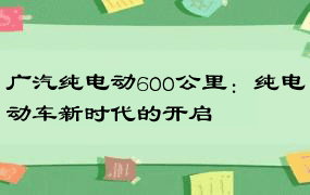 广汽纯电动600公里：纯电动车新时代的开启