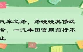 汽车之路，路漫漫其修远兮，一汽丰田官网前行不止