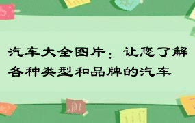 汽车大全图片：让您了解各种类型和品牌的汽车