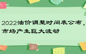 2022油价调整时间表公布，市场产生巨大波动