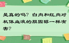 是真的吗？白肉和红肉对机体血液的胆固醇一样有害？