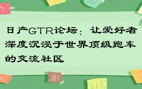 日产GTR论坛：让爱好者深度沉浸于世界顶级跑车的交流社区