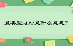 紧凑型SUV是什么意思？