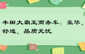 丰田大霸王商务车：豪华、舒适、品质无忧