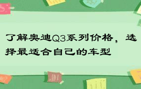 了解奥迪Q3系列价格，选择最适合自己的车型